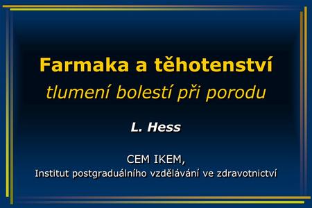 Farmaka a těhotenství tlumení bolestí při porodu L. Hess CEM IKEM, Institut postgraduálního vzdělávání ve zdravotnictví L. Hess CEM IKEM, Institut postgraduálního.