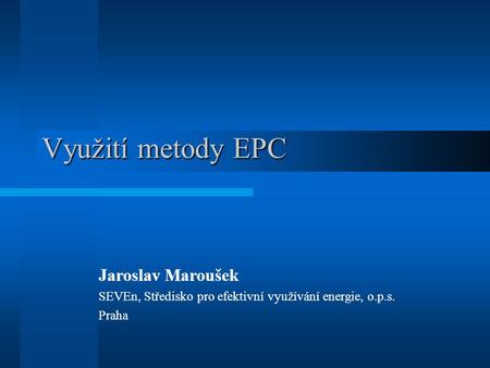 Využití metody EPC Jaroslav Maroušek SEVEn, Středisko pro efektivní využívání energie, o.p.s. Praha.