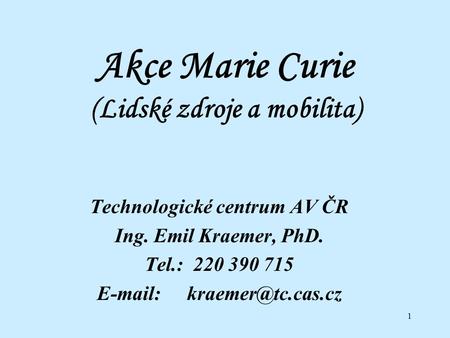 1 Akce Marie Curie (Lidské zdroje a mobilita) Technologické centrum AV ČR Ing. Emil Kraemer, PhD. Tel.: 220 390 715