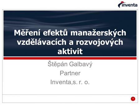 1 Měření efektů manažerských vzdělávacích a rozvojových aktivit Štěpán Galbavý Partner Inventa,s. r. o.