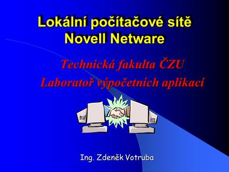 Lokální počítačové sítě Novell Netware Ing. Zdeněk Votruba Technická fakulta ČZU Laboratoř výpočetních aplikací.