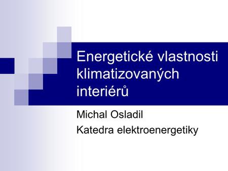 Energetické vlastnosti klimatizovaných interiérů Michal Osladil Katedra elektroenergetiky.