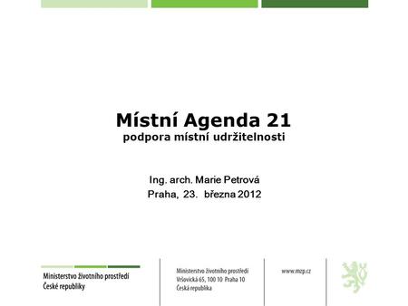 Místní Agenda 21 podpora místní udržitelnosti Ing. arch. Marie Petrová Praha, 23. března 2012.