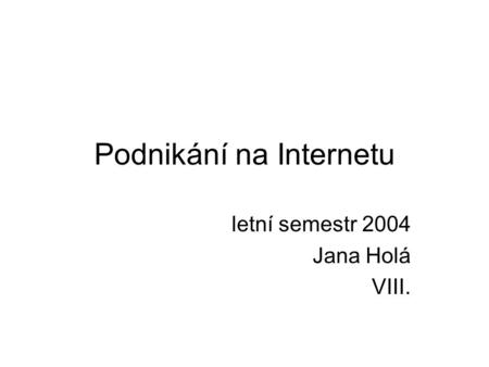 Podnikání na Internetu letní semestr 2004 Jana Holá VIII.