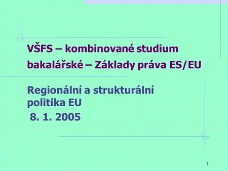 1 VŠFS – kombinované studium bakalářské – Základy práva ES/EU Regionální a strukturální politika EU 8. 1. 2005.