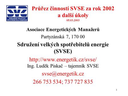1 Průřez činností SVSE za rok 2002 a další úkoly 05.03.2003 Asociace Energetických Manažerů Partyzánská 7, 170 00 Sdružení velkých spotřebitelů energie.