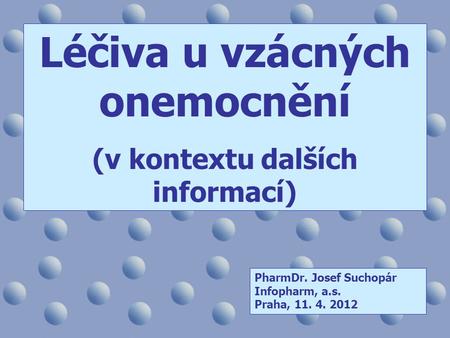 Léčiva u vzácných onemocnění (v kontextu dalších informací) PharmDr. Josef Suchopár Infopharm, a.s. Praha, 11. 4. 2012.