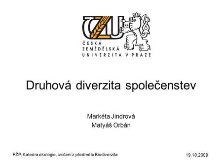 Druhová diverzita společenstev Markéta Jindrová Matyáš Orbán 19.10.2009 FŽP, Katedra ekologie, cvičení z předmětu Biodiverzita.