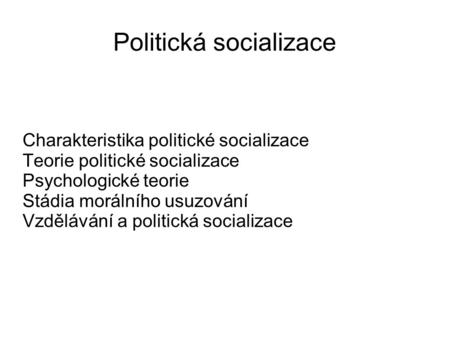 Politická socializace Charakteristika politické socializace Teorie politické socializace Psychologické teorie Stádia morálního usuzování Vzdělávání a politická.