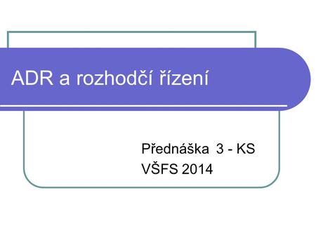 ADR a rozhodčí řízení Přednáška 3 - KS VŠFS 2014.