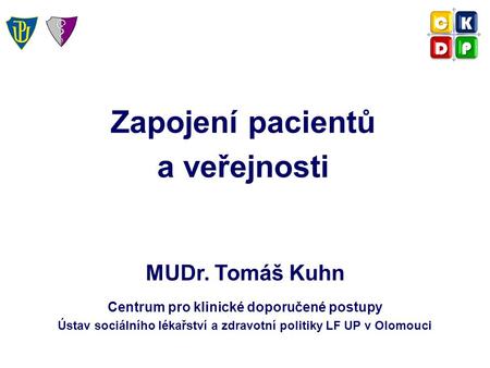 Zapojení pacientů a veřejnosti MUDr. Tomáš Kuhn Centrum pro klinické doporučené postupy Ústav sociálního lékařství a zdravotní politiky LF UP v Olomouci.