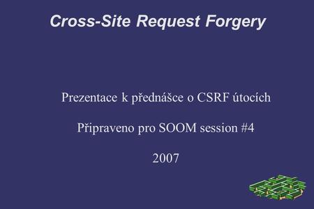 Cross-Site Request Forgery Prezentace k přednášce o CSRF útocích Připraveno pro SOOM session #4 2007.