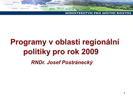 1 Programy v oblasti regionální politiky pro rok 2009 RNDr. Josef Postránecký.