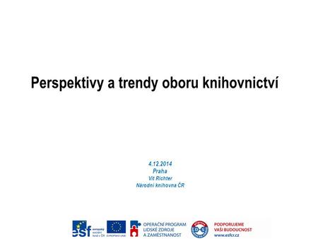 Perspektivy a trendy oboru knihovnictví 4.12.2014 Praha Vít Richter Národní knihovna ČR.