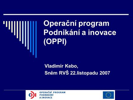 Operační program Podnikání a inovace (OPPI) Vladimír Kebo, Sněm RVŠ 22.listopadu 2007.