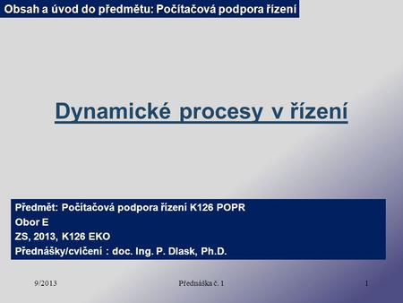 9/2013Přednáška č. 11 Dynamické procesy v řízení Předmět: Počítačová podpora řízení K126 POPR Obor E ZS, 2013, K126 EKO Přednášky/cvičení : doc. Ing. P.