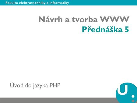 Návrh a tvorba WWW Přednáška 5 Úvod do jazyka PHP.