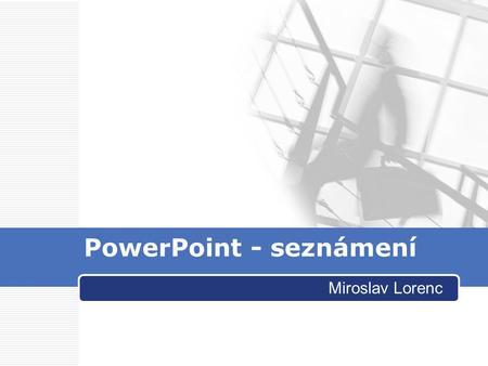 PowerPoint - seznámení Miroslav Lorenc. PowerPoint  K čemu a kdy použít?  Jaké jsou možnosti využití?  Alternativy?