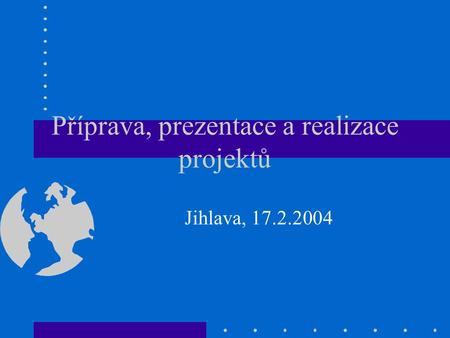 Příprava, prezentace a realizace projektů Jihlava, 17.2.2004.