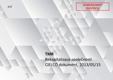 TMR Rekapitalizace společnosti CIELCO dokument, 2013/05/15 WORKING DRAFT 2013/05/12.