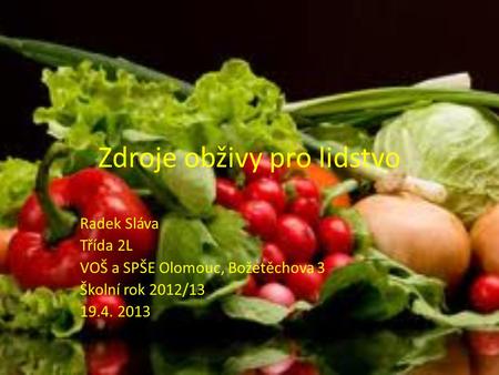 Zdroje obživy pro lidstvo Radek Sláva Třída 2L VOŠ a SPŠE Olomouc, Božetěchova 3 Školní rok 2012/13 19.4. 2013.