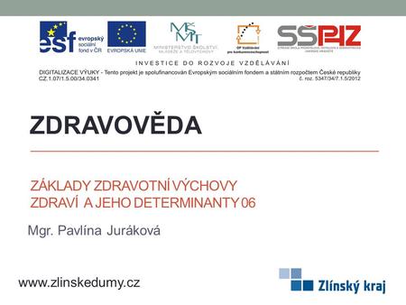 ZÁKLADY ZDRAVOTNÍ VÝCHOVY ZDRAVÍ A JEHO DETERMINANTY 06 Mgr. Pavlína Juráková ZDRAVOVĚDA www.zlinskedumy.cz.