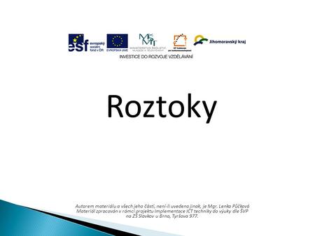 Roztoky Autorem materiálu a všech jeho částí, není-li uvedeno jinak, je Mgr. Lenka Půčková Materiál zpracován v rámci projektu Implementace ICT techniky.