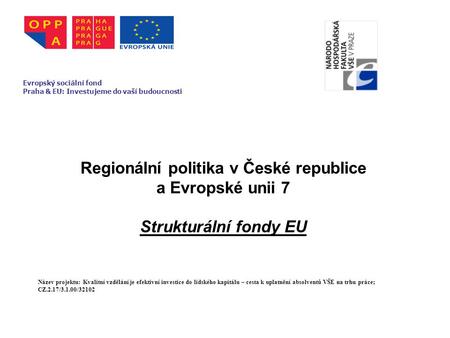 Regionální politika v České republice a Evropské unii 7 Strukturální fondy EU Evropský sociální fond Praha & EU: Investujeme do vaší budoucnosti Název.