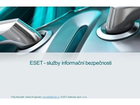 ESET - služby informační bezpečnosti Filip Navrátil, Sales Engineer, ESET software spol. s