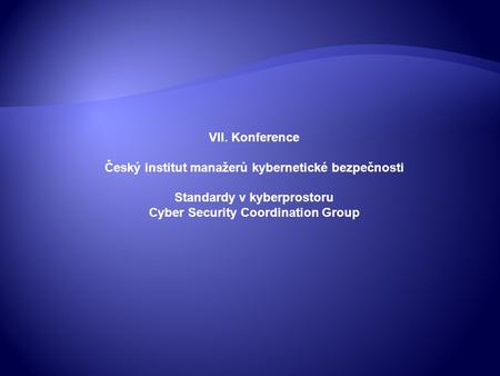 VII. Konference Český institut manažerů kybernetické bezpečnosti Standardy v kyberprostoru Cyber Security Coordination Group.