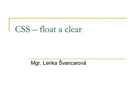 CSS – float a clear Mgr. Lenka Švancarová. CSS – float Vlastnost určuje obtékání prvku. Hodnoty:  right – prvek bude zarovnán vpravo, okolní obsah stránky.
