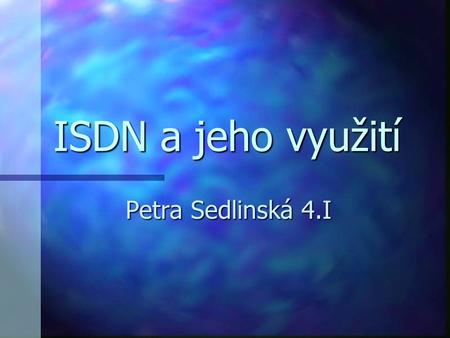 ISDN a jeho využití Petra Sedlinská 4.I.