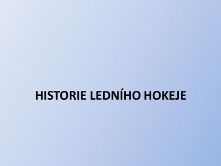 HISTORIE LEDNÍHO HOKEJE