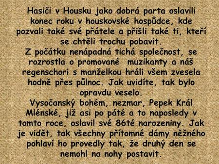 Hasiči v Housku jako dobrá parta oslavili konec roku v houskovské hospůdce, kde pozvali také své přátele a přišli také ti, kteří se chtěli trochu pobavit.