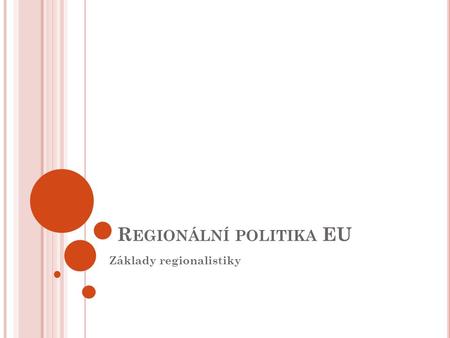 R EGIONÁLNÍ POLITIKA EU Základy regionalistiky. V ÝVOJOVÉ ETAPY RP EU 1958, 1962 1975 1993 Vývoj po roce 2000 - více než třetina rozpočtu EU 2000-2006.