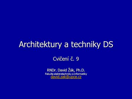 Architektury a techniky DS Cvičení č. 9 RNDr. David Žák, Ph.D. Fakulta elektrotechniky a informatiky