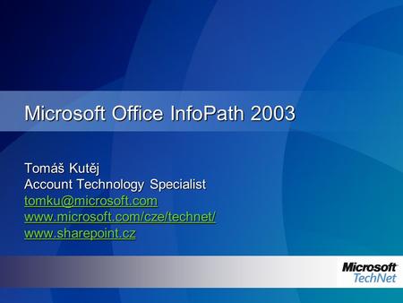 Microsoft Office InfoPath 2003 Tomáš Kutěj Account Technology Specialist