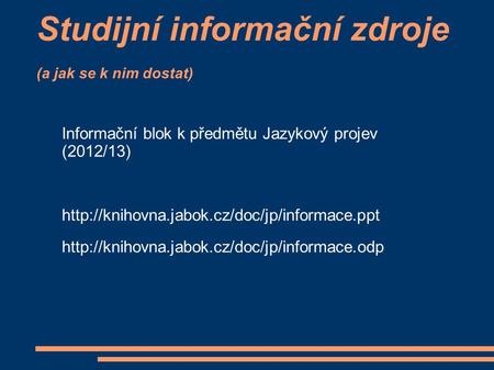 Studijní informační zdroje (a jak se k nim dostat) Informační blok k předmětu Jazykový projev (2012/13)