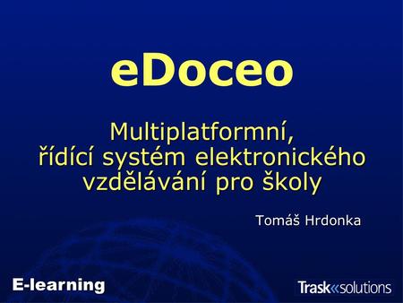 Multiplatformní, řídící systém elektronického vzdělávání pro školy eDoceo Multiplatformní, řídící systém elektronického vzdělávání pro školy Tomáš Hrdonka.