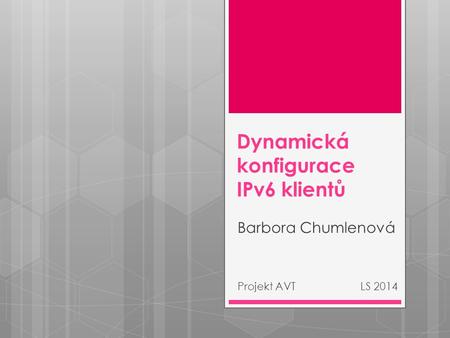 Dynamická konfigurace IPv6 klientů Barbora Chumlenová Projekt AVT LS 2014.