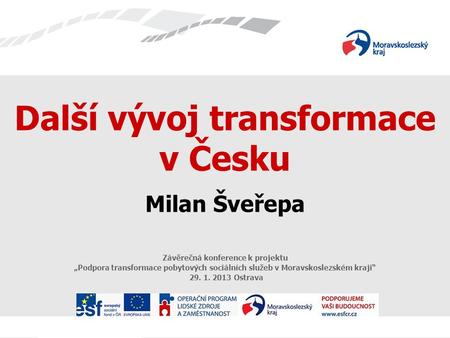 Další vývoj transformace v Česku Milan Šveřepa Závěrečná konference k projektu „Podpora transformace pobytových sociálních služeb v Moravskoslezském kraji“