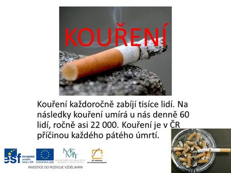 KOUŘENÍ Kouření každoročně zabíjí tisíce lidí. Na následky kouření umírá u nás denně 60 lidí, ročně asi 22 000. Kouření je v ČR příčinou každého pátého.