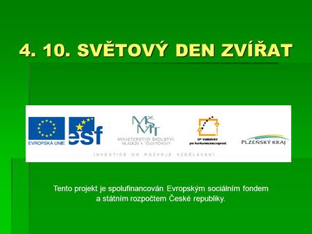 4. 10. SVĚTOVÝ DEN ZVÍŘAT Tento projekt je spolufinancován Evropským sociálním fondem a státním rozpočtem České republiky.