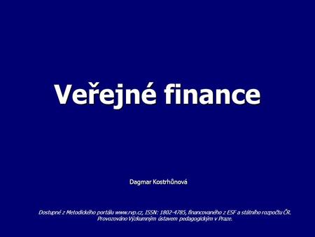 Veřejné finance Dagmar Kostrhůnová Dagmar Kostrhůnová Dostupné z Metodického portálu www.rvp.cz, ISSN: 1802-4785, financovaného z ESF a státního rozpočtu.