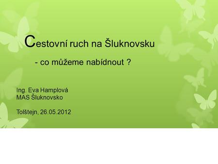 C estovní ruch na Šluknovsku - co můžeme nabídnout ? Ing. Eva Hamplová MAS Šluknovsko Tolštejn, 26.05.2012.