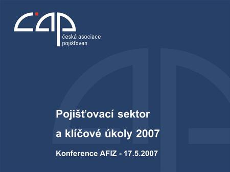 Konference AFIZ - 17.5.2007 Pojišťovací sektor a klíčové úkoly 2007.