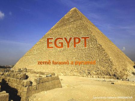 EGYPT země faraonů a pyramid Zpracovala: Helena CYPRIANOVÁ.