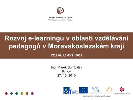 Rozvoj e-learningu v oblasti vzdělávání pedagogů v Moravskoslezském kraji CZ.1.07/1.3.05/11.0008 Ing. Marek Bumbálek Krnov 27. 10. 2010.