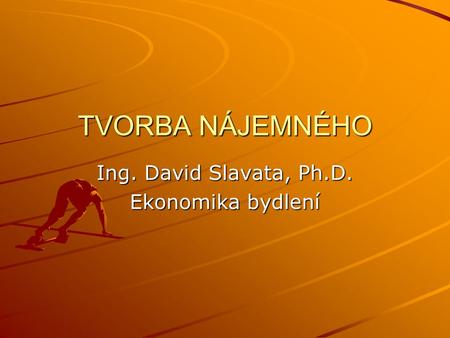 TVORBA NÁJEMNÉHO Ing. David Slavata, Ph.D. Ekonomika bydlení.