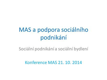 MAS a podpora sociálního podnikání Sociální podnikání a sociální bydlení Konference MAS 21. 10. 2014.